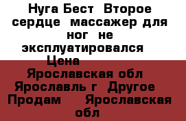«Нуга Бест «Второе сердце» массажер для ног, не эксплуатировался. › Цена ­ 25 000 - Ярославская обл., Ярославль г. Другое » Продам   . Ярославская обл.